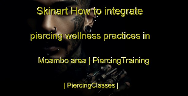 Skinart How to integrate piercing wellness practices in Moambo area | PiercingTraining | PiercingClasses | SkinartTraining-the Democratic Republic of the Congo